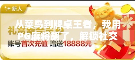 从菜鸟到牌桌王者，我用PG麻将胡了，解锁社交新玩法！