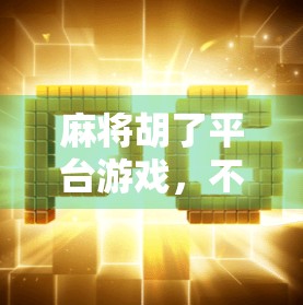 麻将胡了平台游戏，不只是娱乐，更是社交与智慧的竞技场