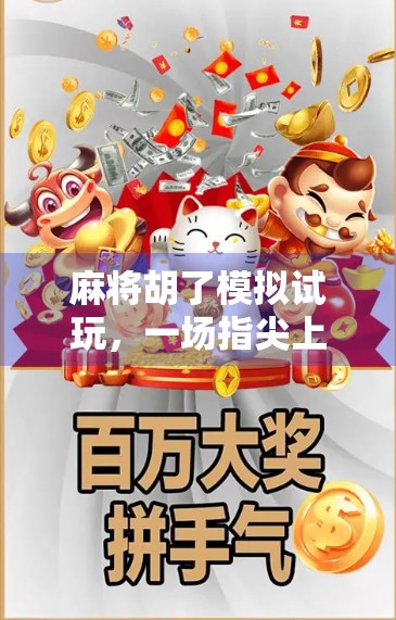 麻将胡了模拟试玩,一场指尖上的国粹盛宴,年轻人为何爱上了虚拟牌局?