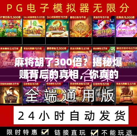 麻将胡了300倍？揭秘爆赚背后的真相，你真的能靠打麻将翻身吗？