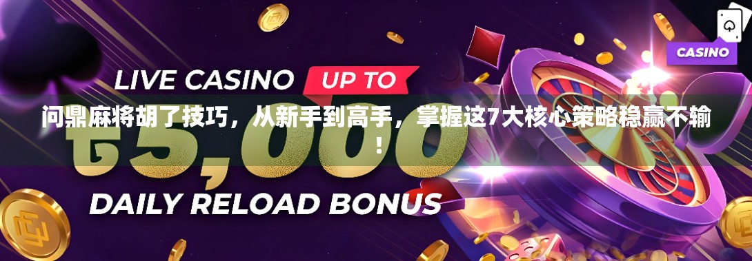 问鼎麻将胡了技巧，从新手到高手，掌握这7大核心策略稳赢不输！