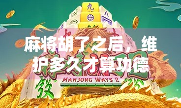 麻将胡了之后，维护多久才算功德圆满？揭秘牌桌背后的玄学与现实！