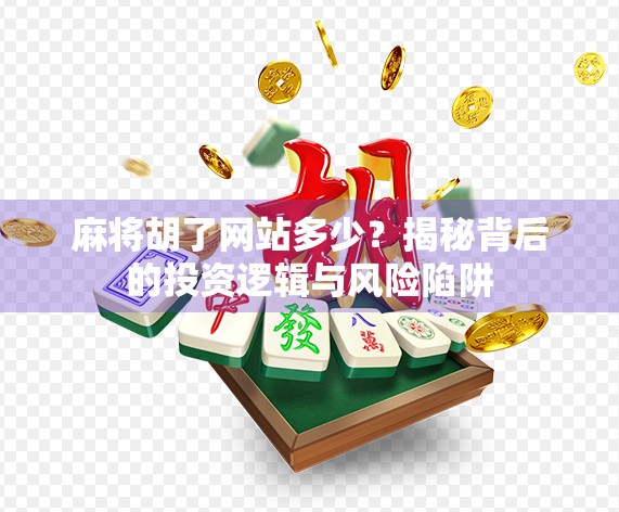 麻将胡了网站多少?揭秘背后的投资逻辑与风险陷阱