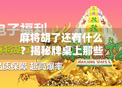 麻将胡了还有什么？揭秘牌桌上那些你不知道的隐藏玩法与人生隐喻