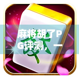 麻将胡了PG评测，一款让老玩家泪目的经典回归，还是新玩家的入门陷阱？