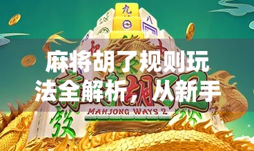 麻将胡了规则玩法全解析,从新手入门到高手进阶,一文看懂中国最经典的传统游戏!
