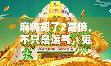 麻将胡了2高倍，不只是运气，更是策略与心理的博弈
