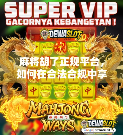 麻将胡了正规平台,如何在合法合规中享受棋牌乐趣?