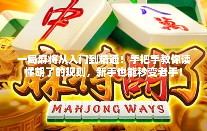 一局麻将从入门到精通!手把手教你读懂胡了的规则,新手也能秒变老手!