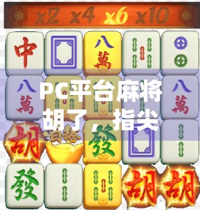 PC平台麻将胡了,指尖上的东方智慧,如何让亿万玩家停不下来?