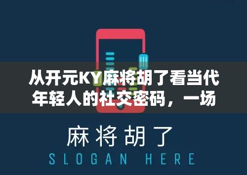 从开元KY麻将胡了看当代年轻人的社交密码，一场牌局里的精神共鸣
