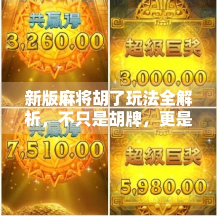 新版麻将胡了玩法全解析,不只是胡牌,更是策略与心理的博弈!