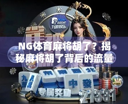 NG体育麻将胡了?揭秘麻将胡了背后的流量密码与行业真相