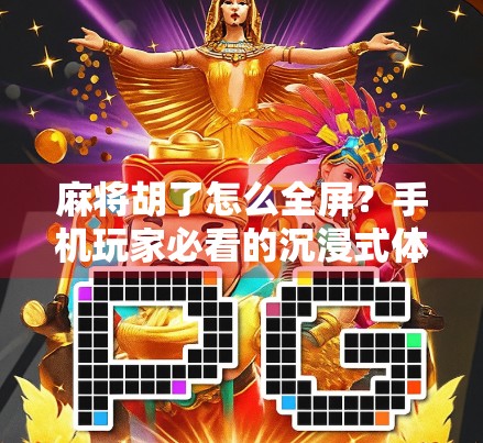 麻将胡了怎么全屏?手机玩家必看的沉浸式体验升级指南!