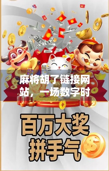 麻将胡了链接网站,一场数字时代的牌局狂欢,还是虚拟世界的陷阱?