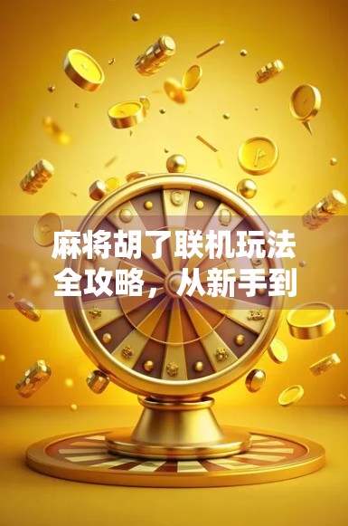 麻将胡了联机玩法全攻略,从新手到高手,带你畅玩线上牌局!