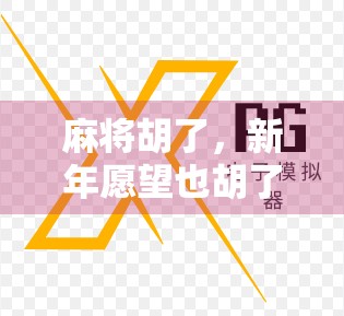 麻将胡了,新年愿望也胡了!一场牌局里的年味与人生哲理 麻将胡了,新年愿望也胡了!一场牌局里的年味与人生哲理