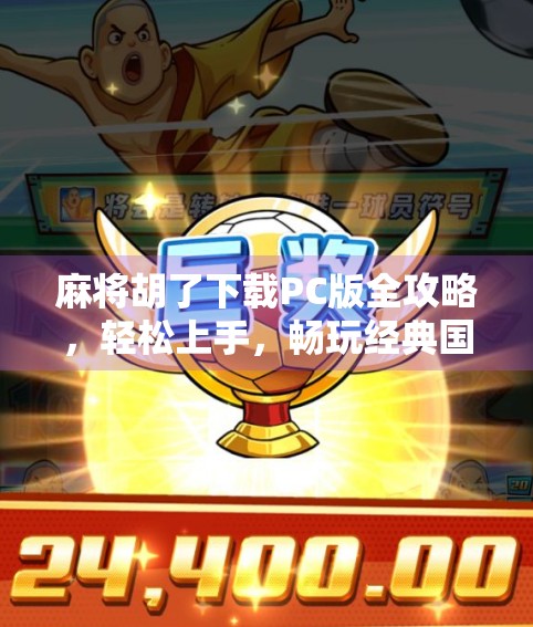 麻将胡了下载PC版全攻略，轻松上手，畅玩经典国粹！