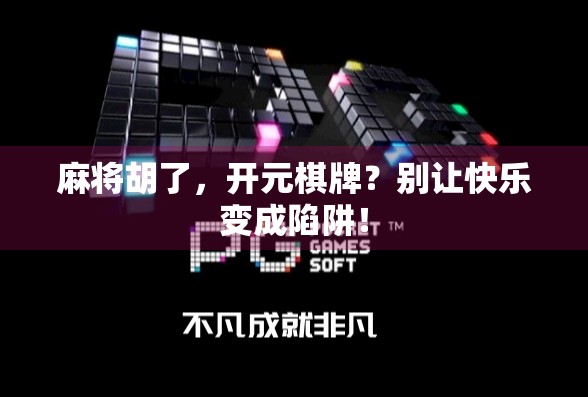 麻将胡了，开元棋牌？别让快乐变成陷阱！