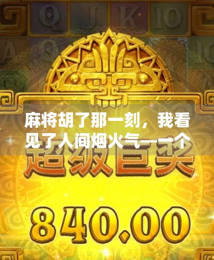 麻将胡了那一刻，我看见了人间烟火气—一个普通玩家的顿悟时刻