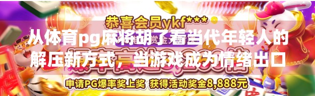 从体育pg麻将胡了看当代年轻人的解压新方式，当游戏成为情绪出口