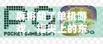 麻将胡了单机游戏,指尖上的东方智慧,一局定胜负的快乐时光