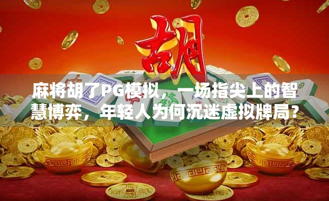 麻将胡了PG模拟，一场指尖上的智慧博弈，年轻人为何沉迷虚拟牌局？