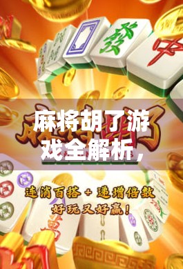 麻将胡了游戏全解析，从入门到精通，教你玩转这款国民级休闲手游！