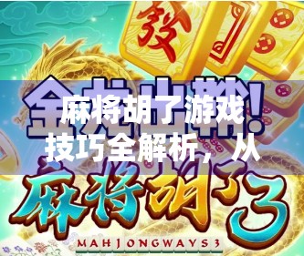 麻将胡了游戏技巧全解析，从新手到高手的进阶之路，教你轻松赢牌不翻车！