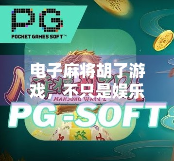 电子麻将胡了游戏，不只是娱乐，更是数字时代的社交新宠！