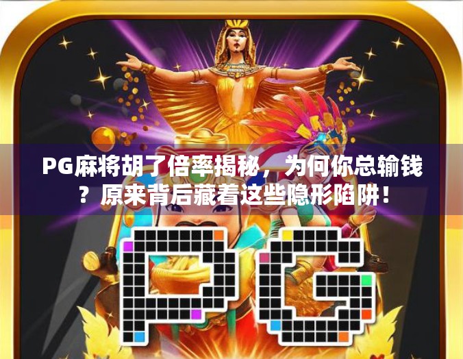 PG麻将胡了倍率揭秘，为何你总输钱？原来背后藏着这些隐形陷阱！