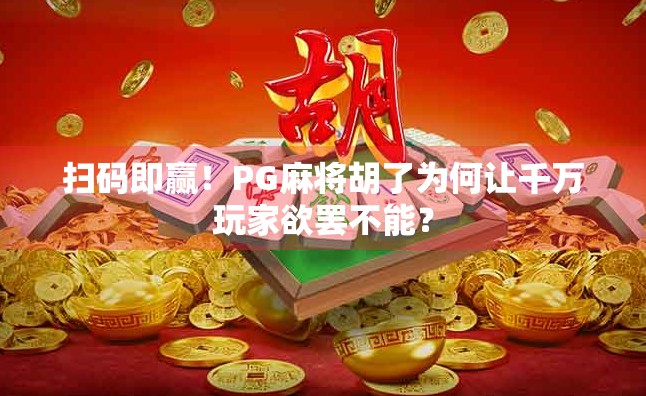 扫码即赢！PG麻将胡了为何让千万玩家欲罢不能？