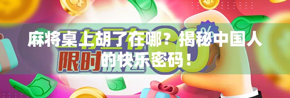 麻将桌上胡了在哪？揭秘中国人的快乐密码！