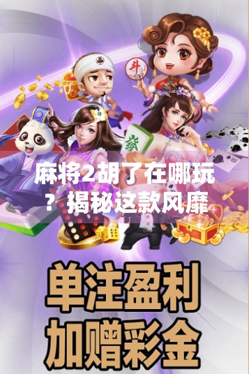 麻将2胡了在哪玩？揭秘这款风靡全网的线上麻将新玩法！