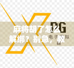 麻将胡了怎么解绑?别急,教你三步搞定账号绑定难题!