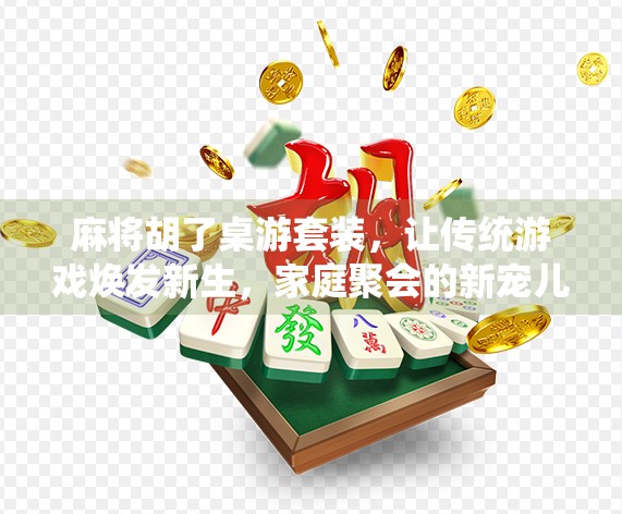 麻将胡了桌游套装，让传统游戏焕发新生，家庭聚会的新宠儿！