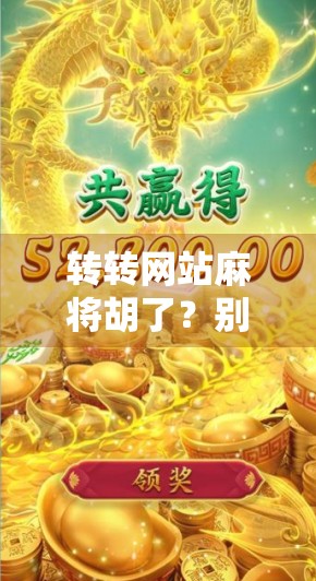 转转网站麻将胡了?别让虚拟快乐偷走你的真金白银!