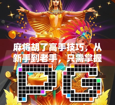 麻将胡了高手技巧，从新手到老手，只需掌握这5个核心心法！