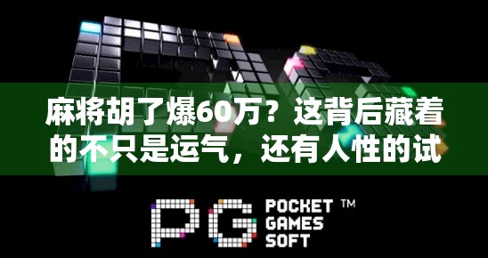 麻将胡了爆60万？这背后藏着的不只是运气，还有人性的试炼！