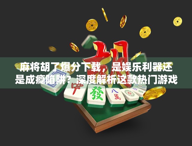 麻将胡了爆分下载，是娱乐利器还是成瘾陷阱？深度解析这款热门游戏背后的真相