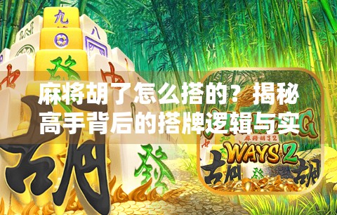麻将胡了怎么搭的?揭秘高手背后的搭牌逻辑与实战技巧! 麻将胡了怎么搭的?揭秘高手背后的搭牌逻辑与实战技巧!