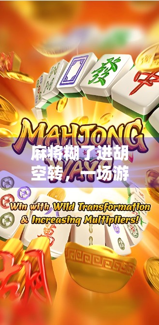 麻将糊了进胡空转，一场游戏背后的荒诞与人生隐喻