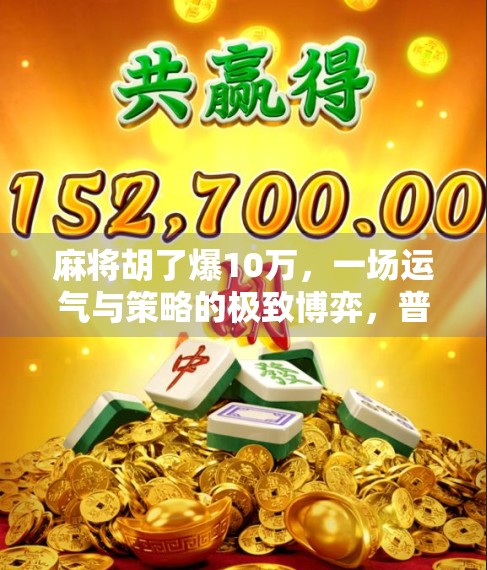麻将胡了爆10万，一场运气与策略的极致博弈，普通人如何从牌桌上翻身？