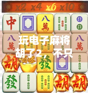 玩电子麻将胡了2，不只是游戏，更是数字时代的社交新宠