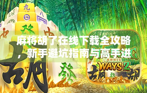 麻将胡了在线下载全攻略，新手避坑指南与高手进阶秘籍！