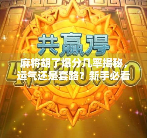 麻将胡了爆分几率揭秘，运气还是套路？新手必看的稳赢技巧！