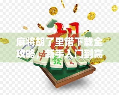 麻将胡了里诺下载全攻略，新手入门到高手进阶，教你玩转这款国民级休闲游戏！