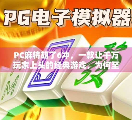 PC麻将胡了6冲，一款让千万玩家上头的经典游戏，为何至今仍被疯狂追捧？