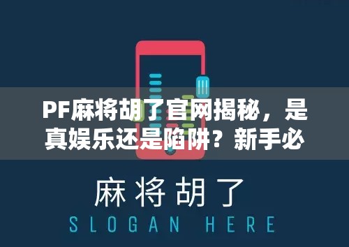 PF麻将胡了官网揭秘，是真娱乐还是陷阱？新手必看避坑指南！