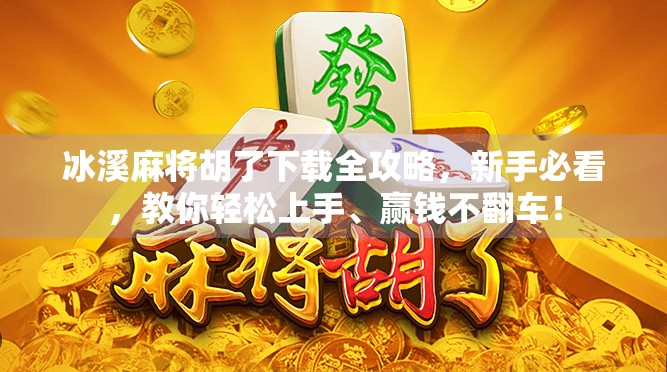 冰溪麻将胡了下载全攻略,新手必看,教你轻松上手、赢钱不翻车! 冰溪麻将胡了下载全攻略,新手必看,教你轻松上手、赢钱不翻车!